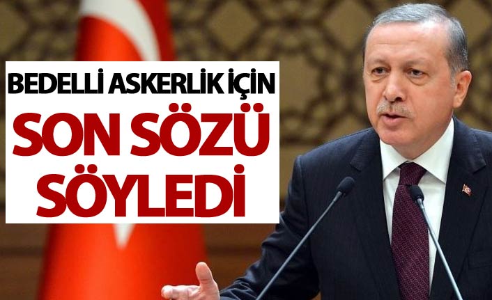 Bedelli askerlik için son sözü söyledi