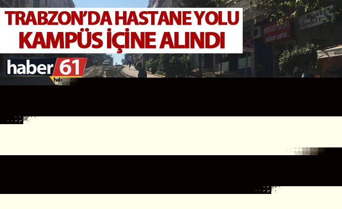 Trabzon’da hastane yolu kampüs içine alındı