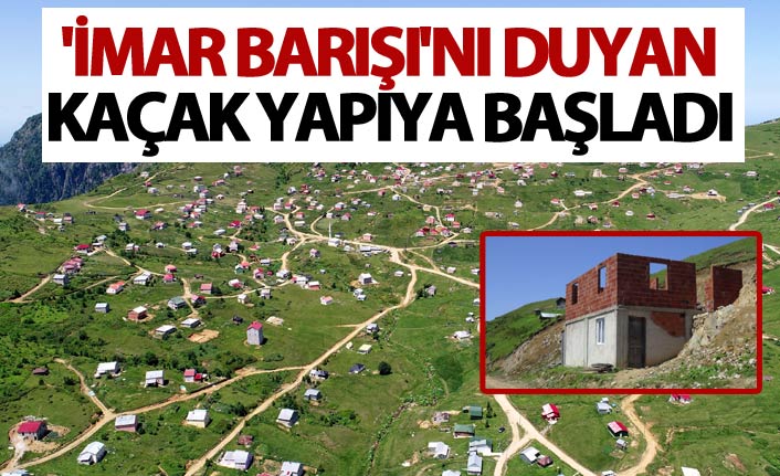 'İmar Barışı'nı duyan kaçak yapıya başladı