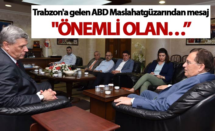 Trabzon'a gelen ABD Maslahatgüzarından mesaj: "Önemli olan iletişim kanallarını açık tutmak"