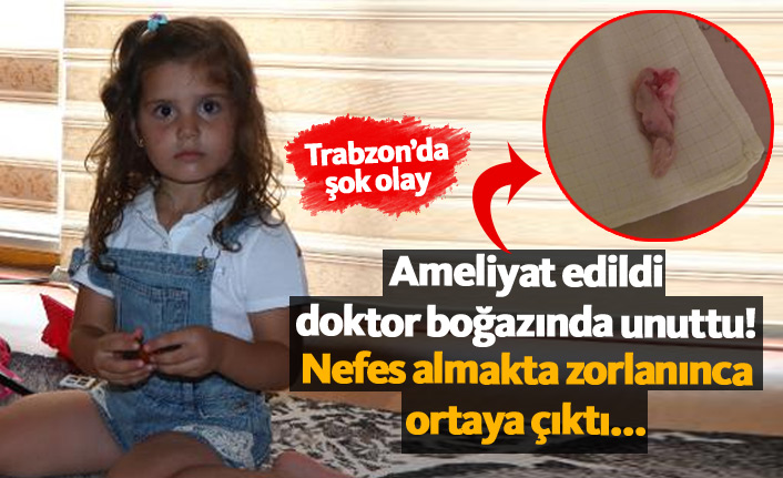 Trabzon'da ameliyat edilen çocuğun boğazında gazlı bez unutuldu!