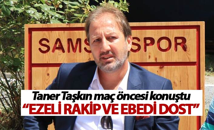 Taner Taşkın: “Ezeli rakip ve ebedi dost”