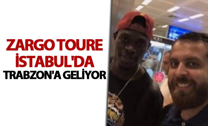 Zargo Toure İstabul'da - Trabzon'a geliyor