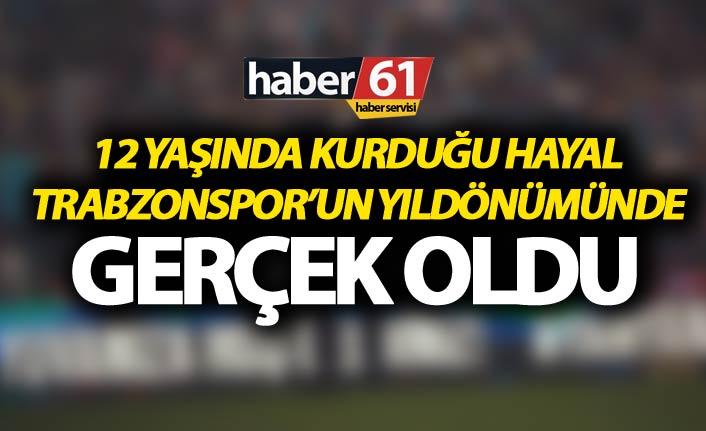 12 yaşında kurduğu hayal Trabzonspor’un Yıldönümünde gerçek oldu