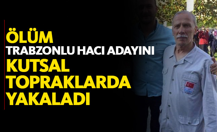 Trabzonlu hacı adayı kutsal topraklarda hayatını kaybetti