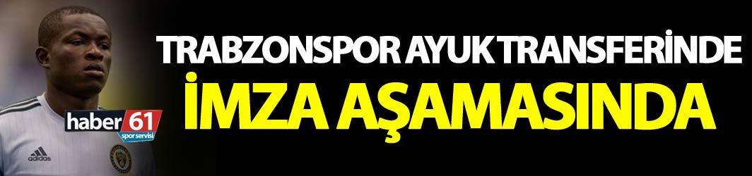 Trabzonspor Ayuk'ta imza aşamasında