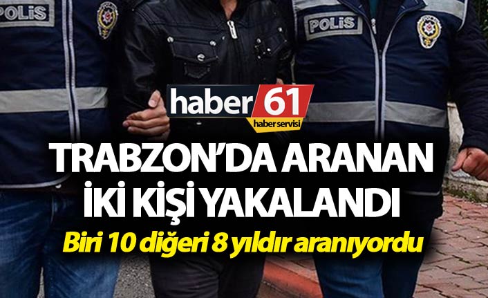 Biri 10 diğeri 8 yıldır aranıyordu! Trabzon’da yakalandılar