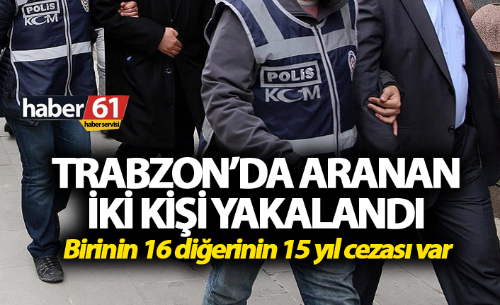 Birinin 16 diğerinin 15 yıl cezası var! Trabzon’da yakalandılar