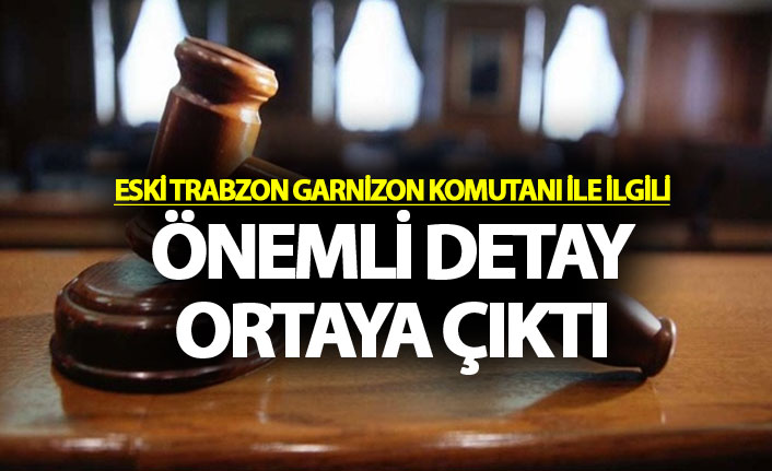 Eski Trabzon Garnizon Komutanı ile ilgili önemli detay ortaya çıktı