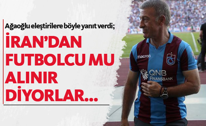 Ağaoğlu: İran'dan futbolcu mu alınır diyorlar...