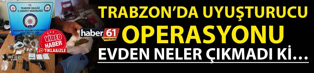 Trabzon’da uyuşturucu operasyonu – Evden neler çıkmadı ki…