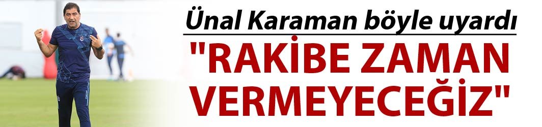 Ünal Karaman: "Rakibe zaman vermeyeceğiz"