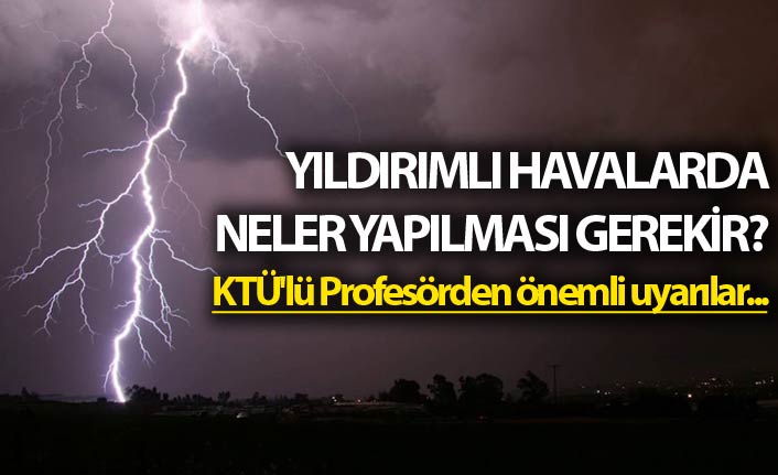 Yıldırımlı havalarda neler yapılması gerekir? KTÜ'lü profesörden önemli uyarılar...