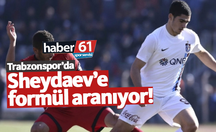 Trabzonspor Sheydaev’e formül arıyor