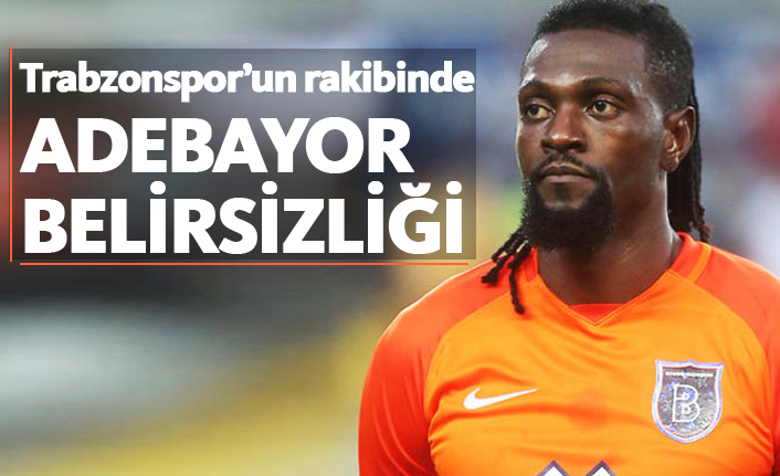 Trabzonspor'un rakibinde Adebayor belirsizliği