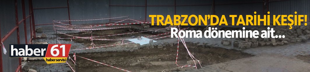 Trabzon'da tarihi keşif! Roma dönemine ait...