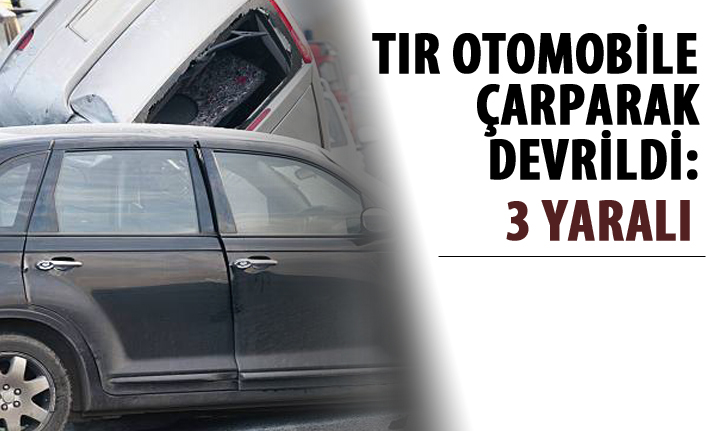 Tır otomobile çarparak devrildi: 3 yaralı