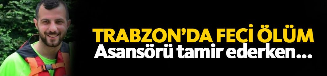 Trabzon'da feci olay! Asansör tamir ederken...