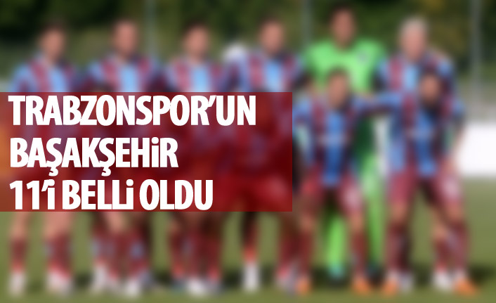 Trabzonspor'un Başakşehir 11'i belli oldu
