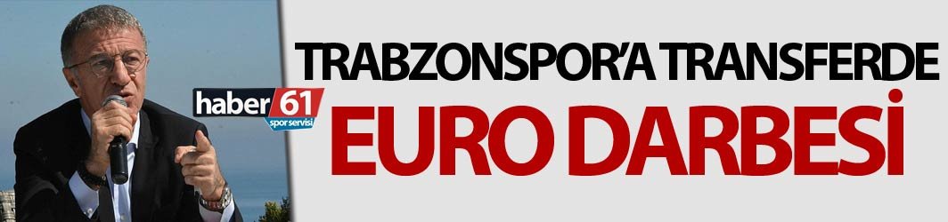 Trabzonspor’a transferde Euro darbesi