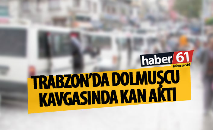 Trabzon'da dolmuşçu kavgasında kan aktı