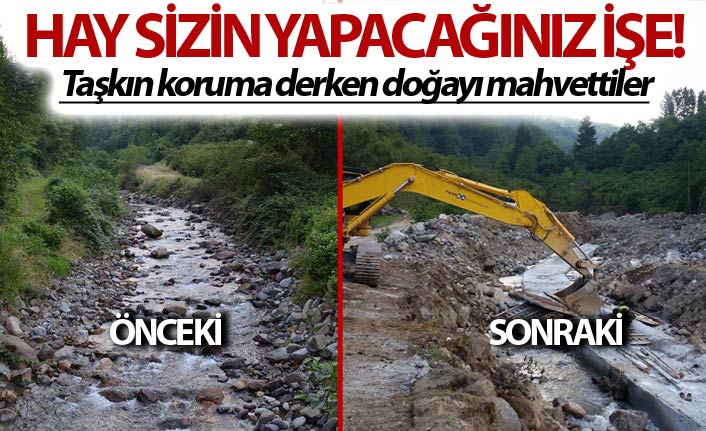 Hay sizin yapacağınız işe! - Taşkın koruma derken doğayı mahvettiler
