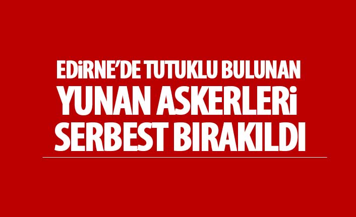 Edirne'de Tutuklanan Yunan Askerleri Serbest Bırakıldı