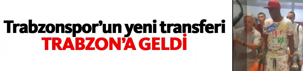 Trabzonspor'un transferi Anthony Trabzon'a geldi