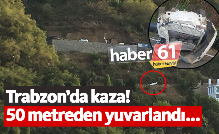 Trabzon Akyazı'da kaza! 50 metreden yuvarlandı