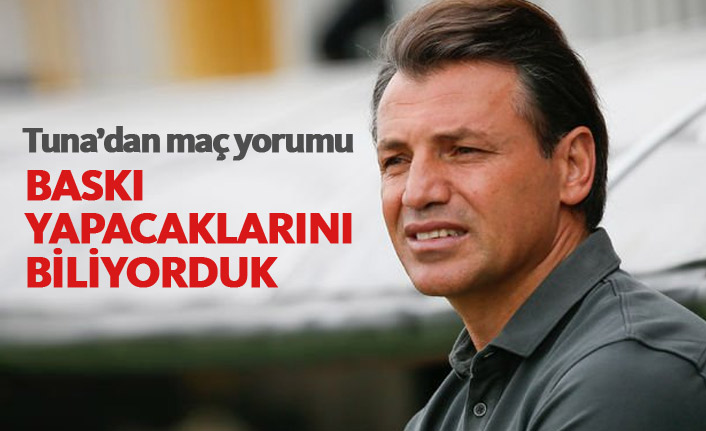 Tuna: Trabzonspor'un baskılı oynayacağını biliyorduk