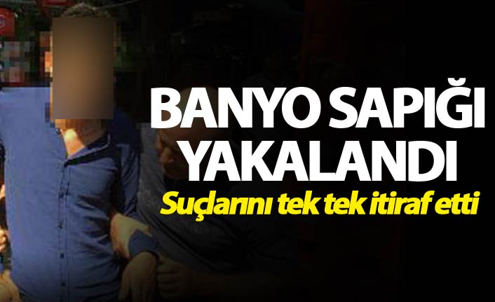 Banyo sapığı yakalandı - Suçlarını tek tek itiraf etti