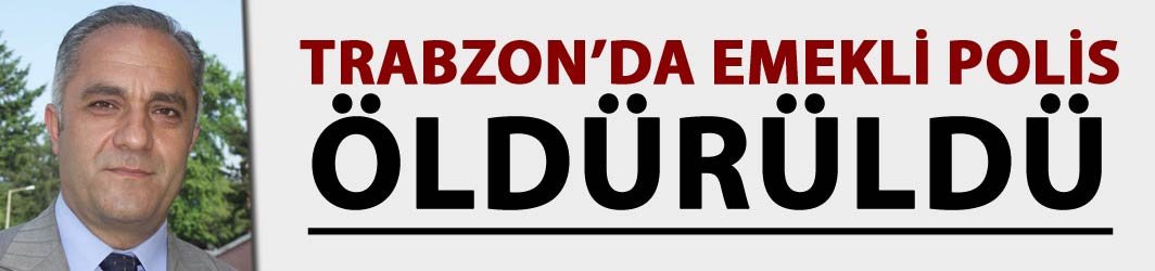 Trabzon'da emekli polis öldürüldü