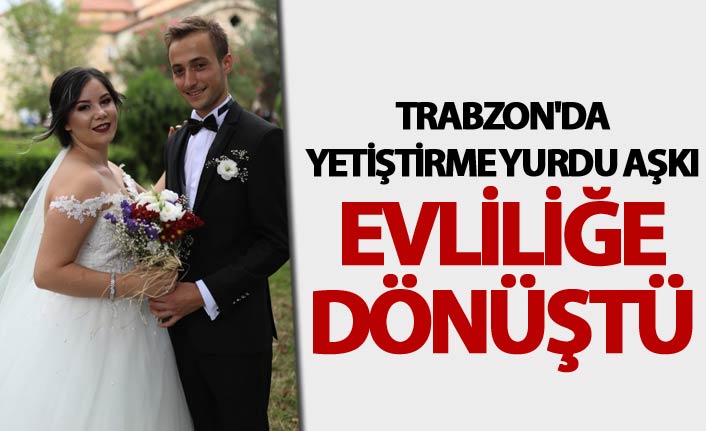 Trabzon'da yetiştirme yurdu aşkı evliliğe dönüştü