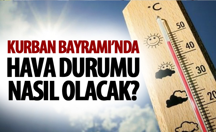 Kurban Bayramı'nda havalar nasıl olacak?