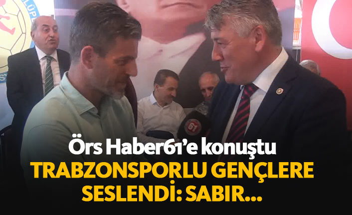 Hüseyin Örs'ten Trabzonsporlu gençlere tavsiye: Sabır