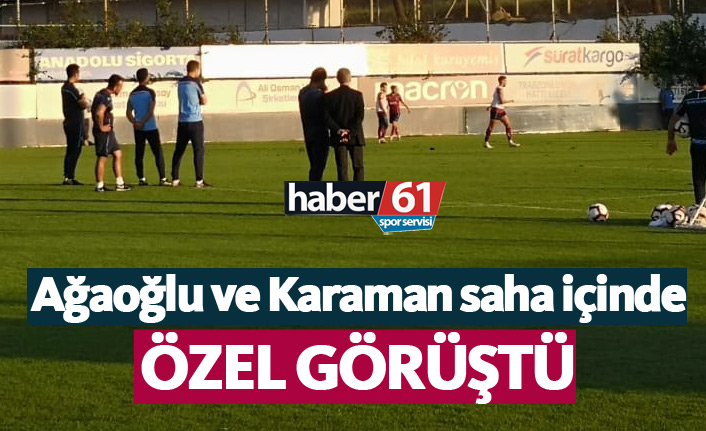 Ağaoğlu ve Karaman saha içinde görüştü