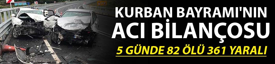 Kurban Bayramı'nın acı bilançosu - 5 Günde 82 ölü, 361 yaralı