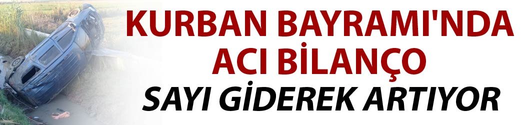 Kurban Bayramı'nda acı bilanço - Sayı giderek artıyor