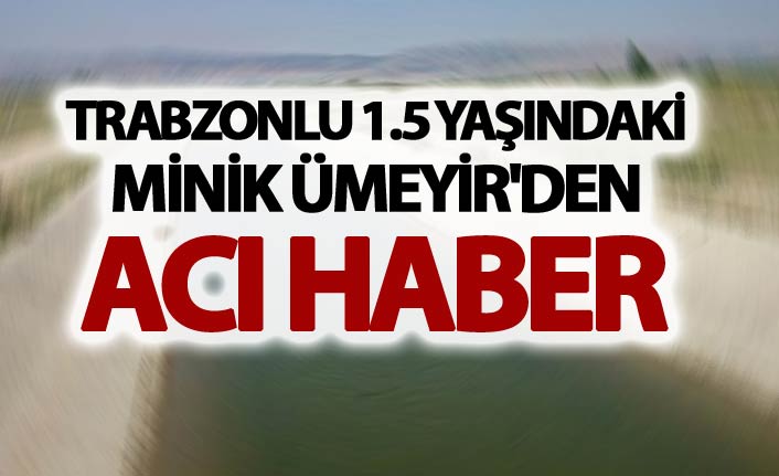 Trabzonlu 1.5 yaşındaki Minik Ümeyir'den acı haber