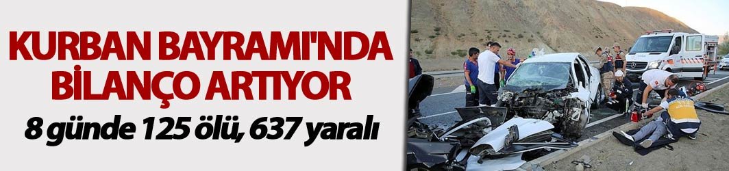 Kurban Bayramı'nda bilanço artıyor - 8 günde 125 ölü, 637 yaralı