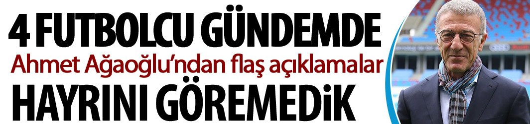 Ahmet Ağaoğlu'ndan flaş transfer açıklaması