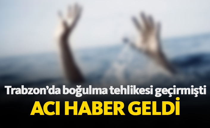Trabzon'da boğulma tehlikesi geçirmişti, acı haber geldi