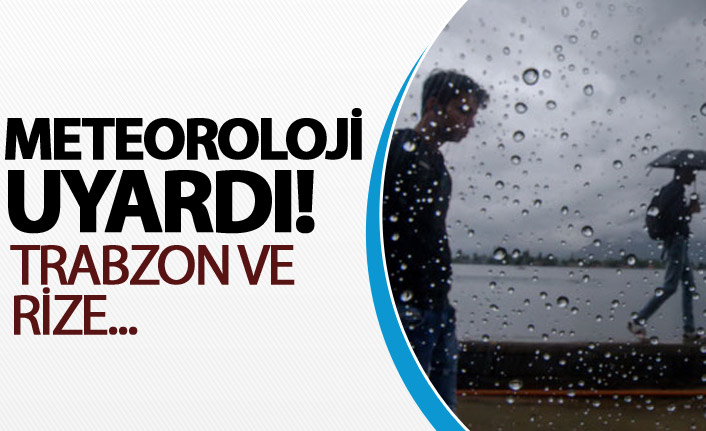 Meteoroloji uyardı! Trabzon ve Rize...