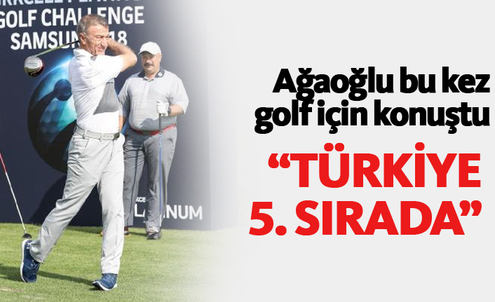 Ağaoğlu bu kez golf için konuştu: Geçen yıl 160 Milyon Euro...