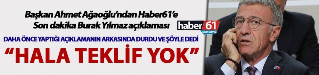 Başkan Ahmet Ağaoğlu'ndan Haber61'e son dakika Burak Yılmaz açıklaması