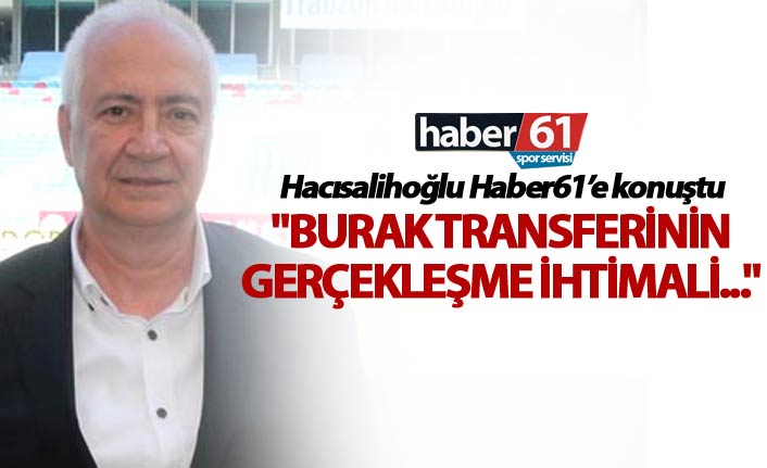 Hacısalihoğlu: "Burak Transferinin gerçekleşme ihtimali..."