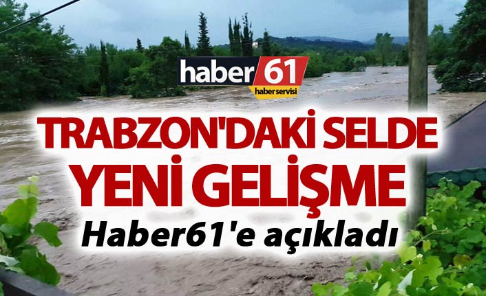 Trabzon'daki selde yeni gelişme - Haber61'e açıkladı