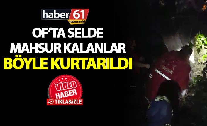 Of’ta selde mahsur kalanlar böyle kurtarıldı