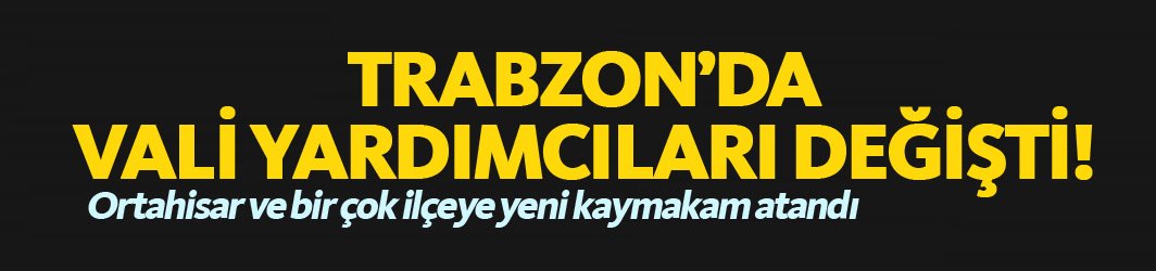 Trabzon'da vali yardımcıları ve kaymakamlar değişti! İşte görev yerleri değişen mülki amirlerin listesi! 01.09.2018