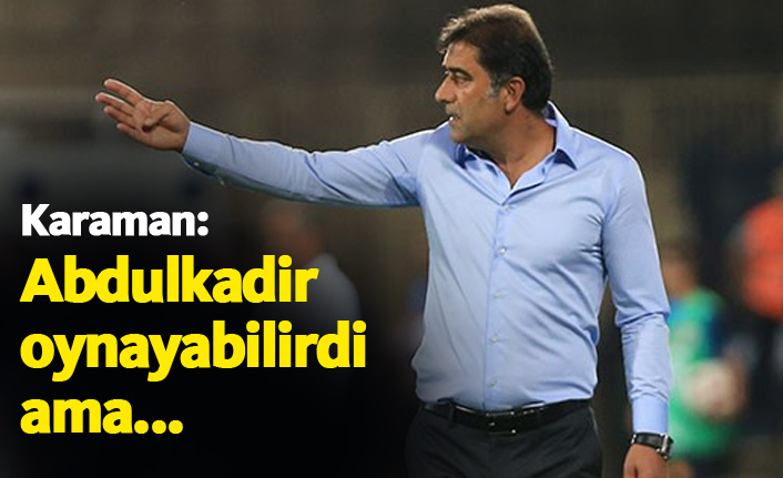 Karaman’dan Maç Öncesi Açıklama: “Abdülkadir’i Riske Atmak İstemedik”